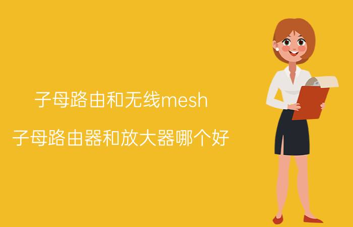 子母路由和无线mesh 子母路由器和放大器哪个好？